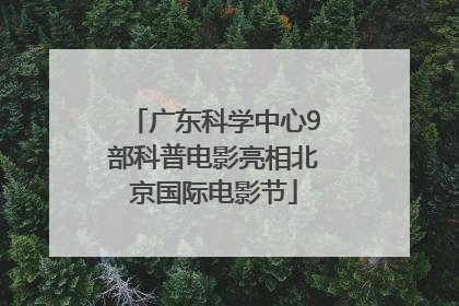 广东科学中心9部科普电影亮相北京国际电影节