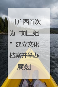 广西首次为“刘三姐”建立文化档案并举办展览