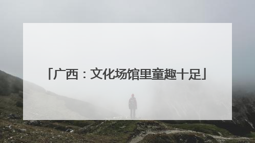 广西：文化场馆里童趣十足