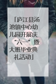 庐江县汤池镇中心幼儿园开展庆“六一”暨大班毕业典礼活动