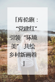 库伦旗：“党建红”引领“环境美” 共绘乡村新画卷
