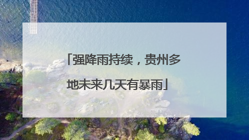 强降雨持续，贵州多地未来几天有暴雨