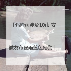 强降雨涉及10市 安徽发布暴雨蓝色预警