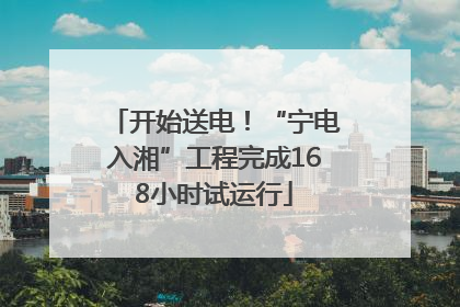 开始送电！“宁电入湘”工程完成168小时试运行