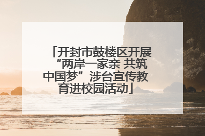 开封市鼓楼区开展“两岸一家亲 共筑中国梦”涉台宣传教育进校园活动