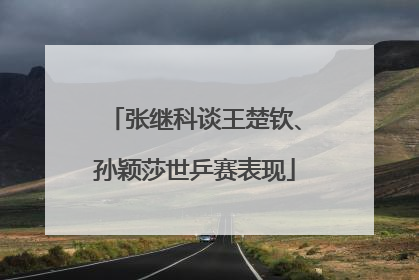 张继科谈王楚钦、孙颖莎世乒赛表现