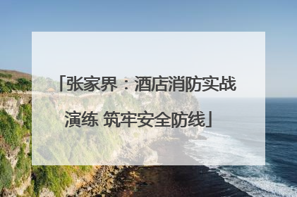 张家界：酒店消防实战演练 筑牢安全防线