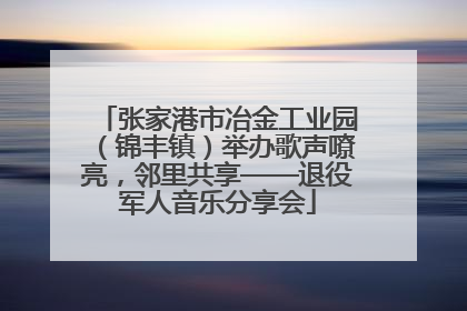 张家港市冶金工业园（锦丰镇）举办歌声嘹亮，邻里共享——退役军人音乐分享会