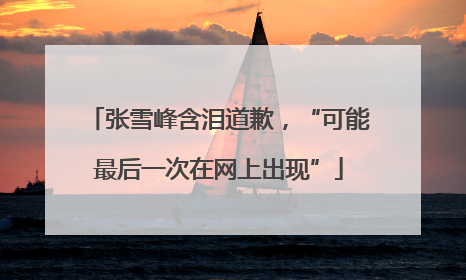 张雪峰含泪道歉，“可能最后一次在网上出现”