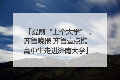 提前“上个大学”，齐鲁晚报·齐鲁壹点携高中生走进济南大学