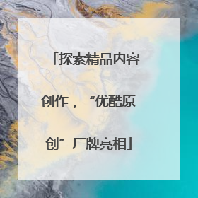 探索精品内容创作，“优酷原创”厂牌亮相