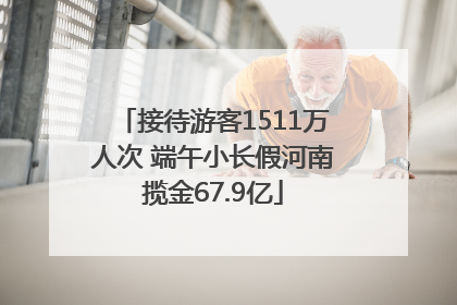 接待游客1511万人次 端午小长假河南揽金67.9亿