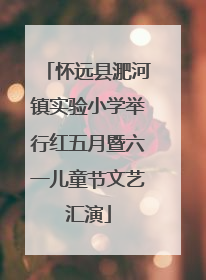 怀远县淝河镇实验小学举行红五月暨六一儿童节文艺汇演