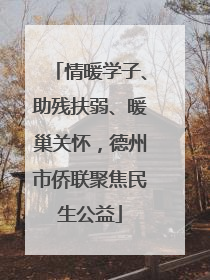 情暖学子、助残扶弱、暖巢关怀，德州市侨联聚焦民生公益