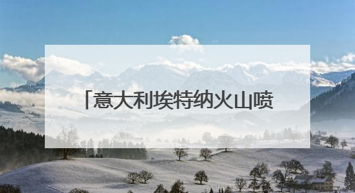 意大利埃特纳火山喷发 游客紧急撤离