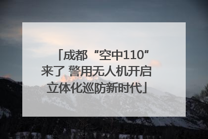 成都“空中110”来了 警用无人机开启立体化巡防新时代