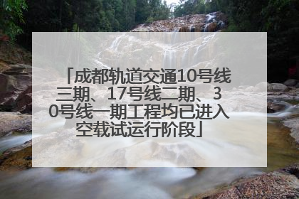 成都轨道交通10号线三期、17号线二期、30号线一期工程均已进入空载试运行阶段