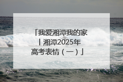 我爱湘潭我的家丨湘潭2025年高考表情（一）
