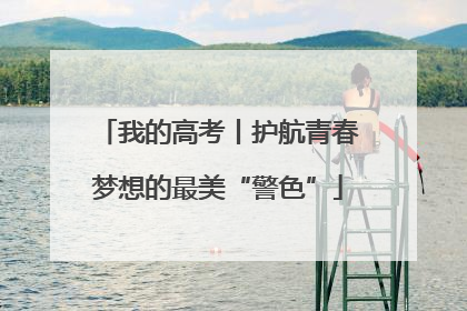 我的高考丨护航青春梦想的最美“警色”