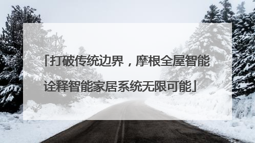 打破传统边界，摩根全屋智能诠释智能家居系统无限可能