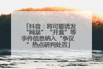 抖音：将可能诱发“网暴”“开盒”等事件信息纳入“争议”热点研判处置