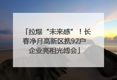 拉爆“未来感”！长春净月高新区携92户企业亮相光博会