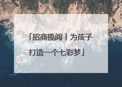 招商揽阅丨为孩子打造一个七彩梦