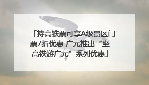 持高铁票可享A级景区门票7折优惠 广元推出“坐高铁游广元”系列优惠