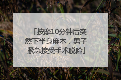 按摩10分钟后突然下半身麻木，男子紧急接受手术脱险