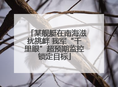 某舰艇在南海滋扰挑衅 我军“千里眼”超预期监控锁定目标