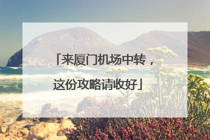 来厦门机场中转，这份攻略请收好