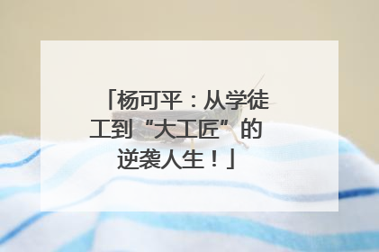 杨可平：从学徒工到“大工匠”的逆袭人生！