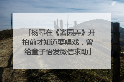 杨幂在《酱园弄》开拍前才知道要唱戏，曾给章子怡发微信求助