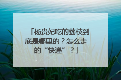 杨贵妃吃的荔枝到底是哪里的？怎么走的“快递”？