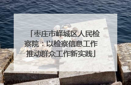 枣庄市峄城区人民检察院：以检察信息工作推动群众工作新实践