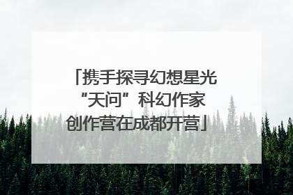 携手探寻幻想星光 “天问”科幻作家创作营在成都开营