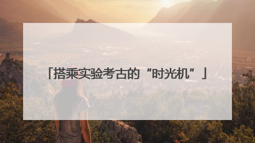 搭乘实验考古的“时光机”