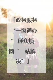 政务服务“一窗通办” 群众烦恼“一站解决”