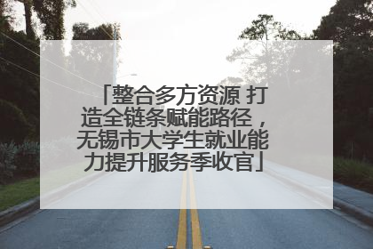 整合多方资源 打造全链条赋能路径，无锡市大学生就业能力提升服务季收官