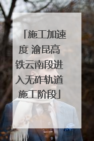 施工加速度 渝昆高铁云南段进入无砟轨道施工阶段