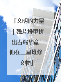 文明的力量｜残片堆里拼出古蜀华章 他在三星堆修文物