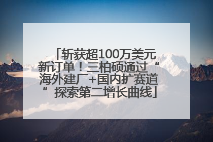 斩获超100万美元新订单！三柏硕通过“海外建厂+国内扩赛道”探索第二增长曲线