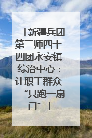 新疆兵团第三师四十四团永安镇综治中心：让职工群众“只跑一扇门”