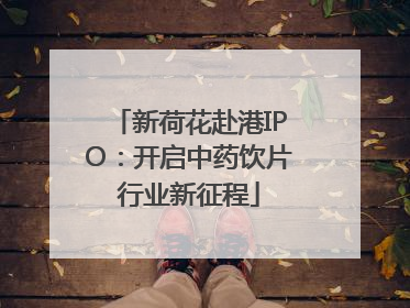 新荷花赴港IPO：开启中药饮片行业新征程