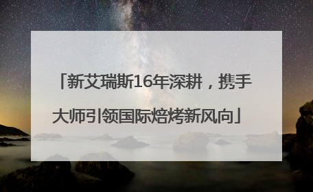 新艾瑞斯16年深耕，携手大师引领国际焙烤新风向
