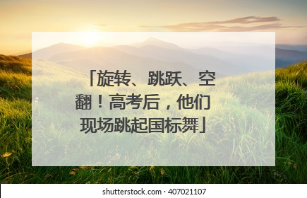 旋转、跳跃、空翻！高考后，他们现场跳起国标舞