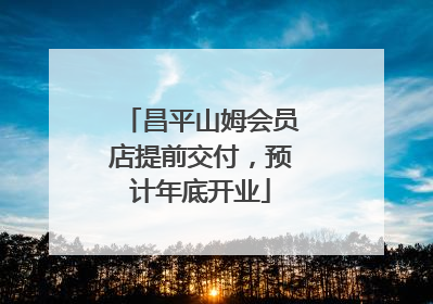 昌平山姆会员店提前交付，预计年底开业