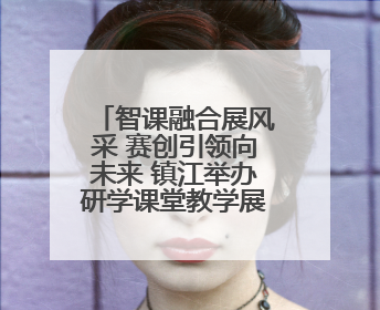 智课融合展风采 赛创引领向未来 镇江举办研学课堂教学展示活动
