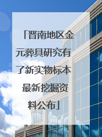 晋南地区金元葬具研究有了新实物标本 最新挖掘资料公布