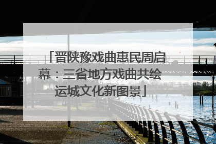 晋陕豫戏曲惠民周启幕：三省地方戏曲共绘运城文化新图景